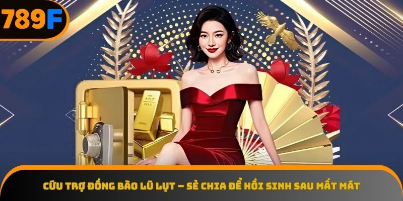 Cứu Trợ Đồng Bào Lũ Lụt – Sẻ Chia Để Hồi Sinh Sau Mất Mát